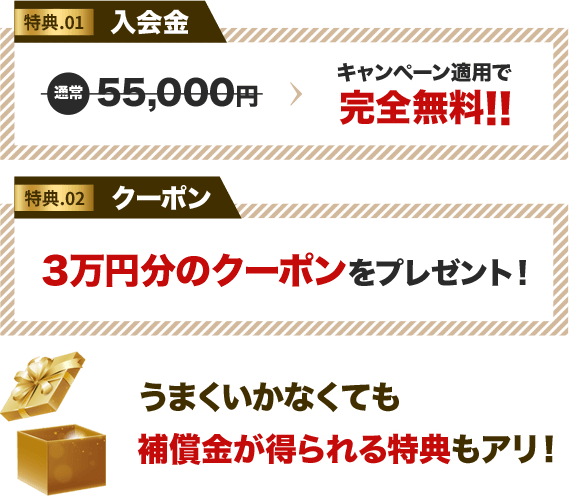 ①入会金がキャンペーン適用で完全無料!!②３万円分のクーポンをプレゼント！うまくいかなくても補償金が得られる特典もアリ！